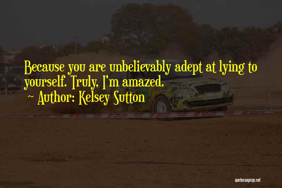 Kelsey Sutton Quotes: Because You Are Unbelievably Adept At Lying To Yourself. Truly, I'm Amazed.