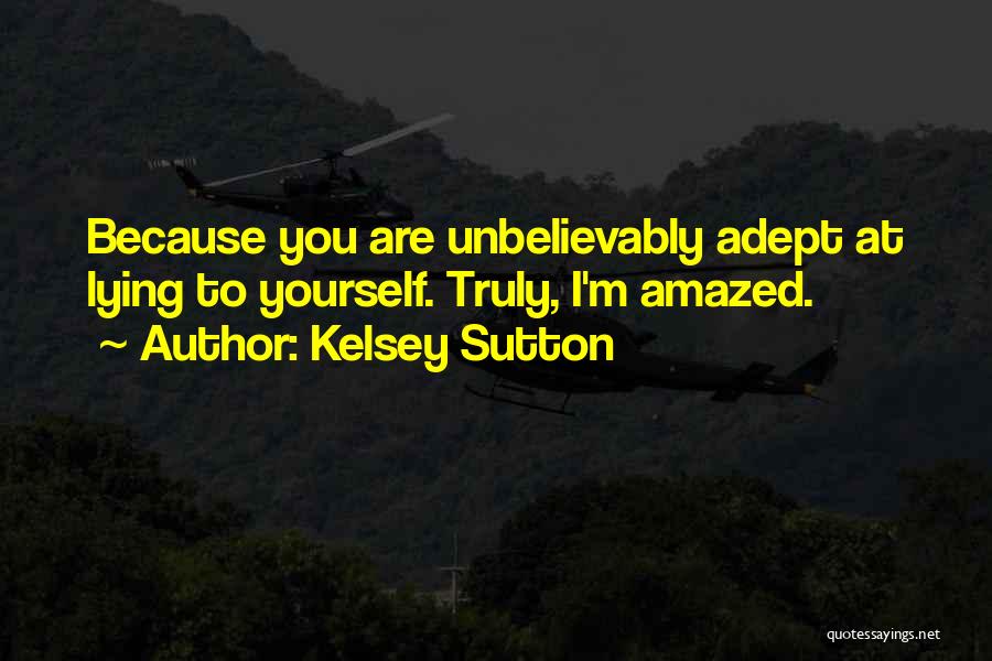 Kelsey Sutton Quotes: Because You Are Unbelievably Adept At Lying To Yourself. Truly, I'm Amazed.