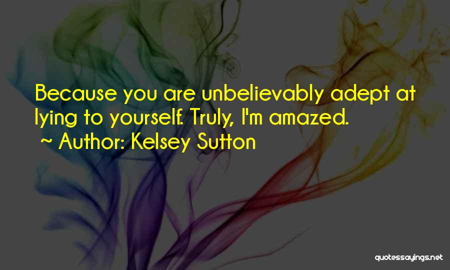 Kelsey Sutton Quotes: Because You Are Unbelievably Adept At Lying To Yourself. Truly, I'm Amazed.