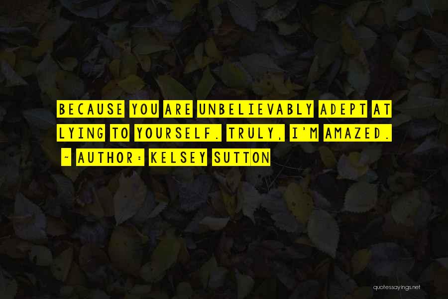 Kelsey Sutton Quotes: Because You Are Unbelievably Adept At Lying To Yourself. Truly, I'm Amazed.