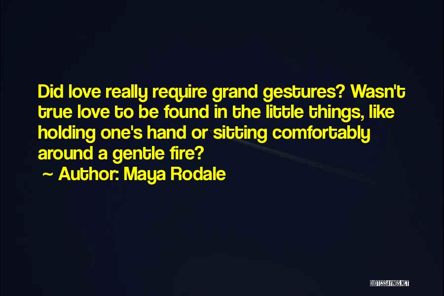 Maya Rodale Quotes: Did Love Really Require Grand Gestures? Wasn't True Love To Be Found In The Little Things, Like Holding One's Hand