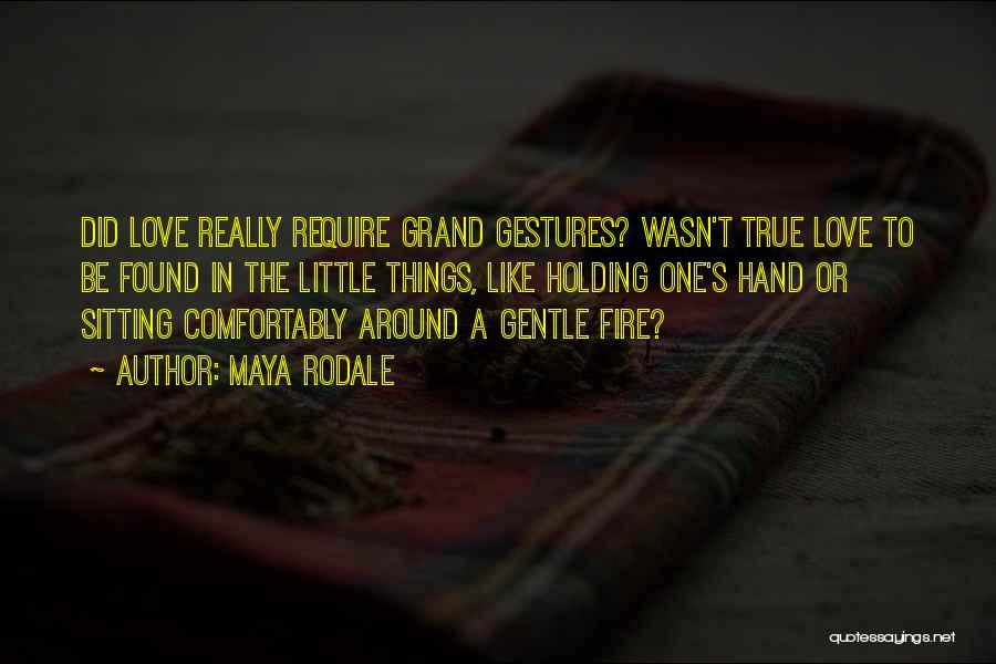 Maya Rodale Quotes: Did Love Really Require Grand Gestures? Wasn't True Love To Be Found In The Little Things, Like Holding One's Hand