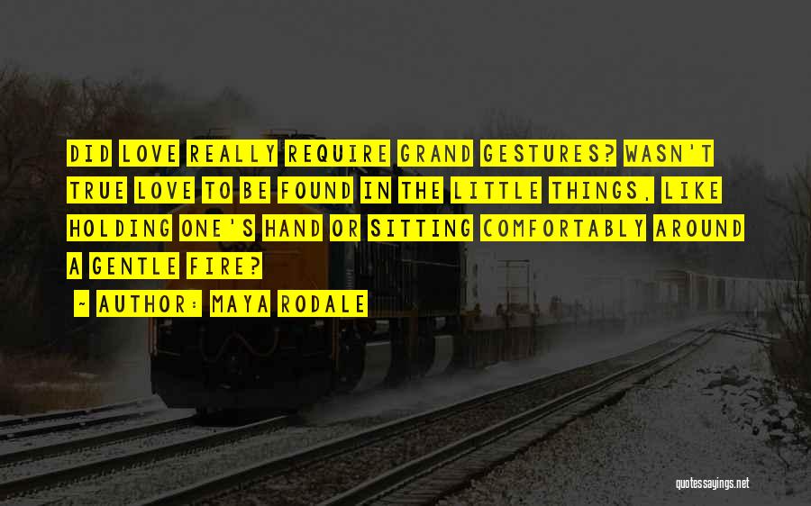 Maya Rodale Quotes: Did Love Really Require Grand Gestures? Wasn't True Love To Be Found In The Little Things, Like Holding One's Hand