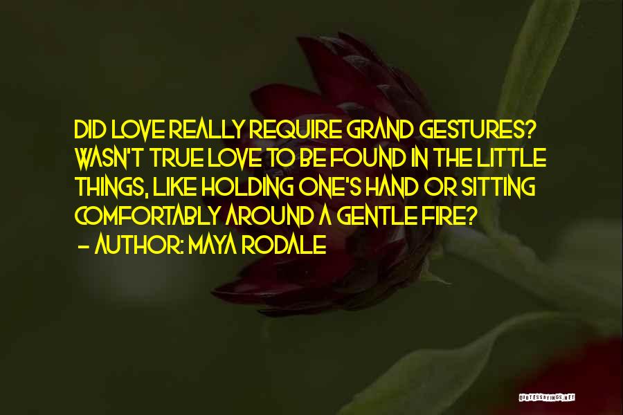 Maya Rodale Quotes: Did Love Really Require Grand Gestures? Wasn't True Love To Be Found In The Little Things, Like Holding One's Hand
