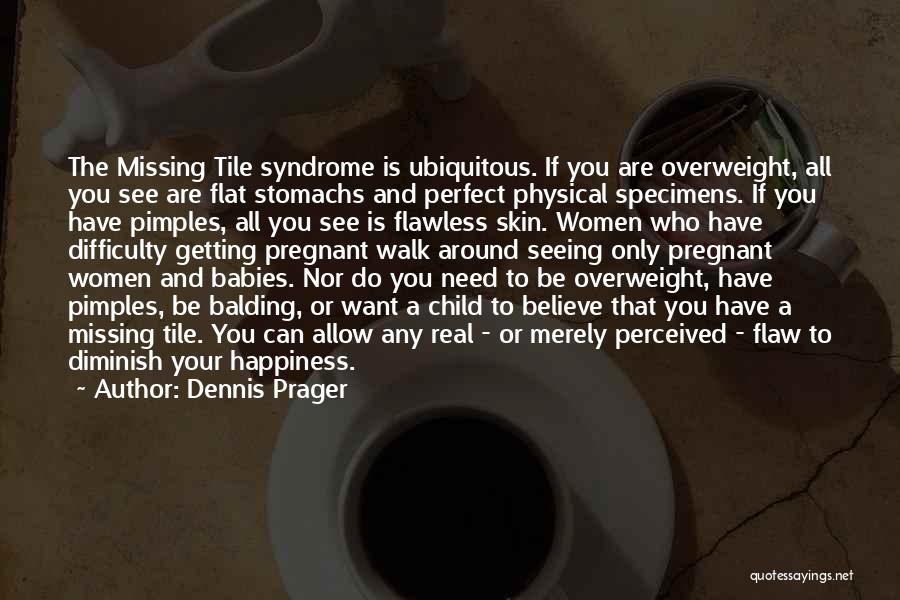 Dennis Prager Quotes: The Missing Tile Syndrome Is Ubiquitous. If You Are Overweight, All You See Are Flat Stomachs And Perfect Physical Specimens.