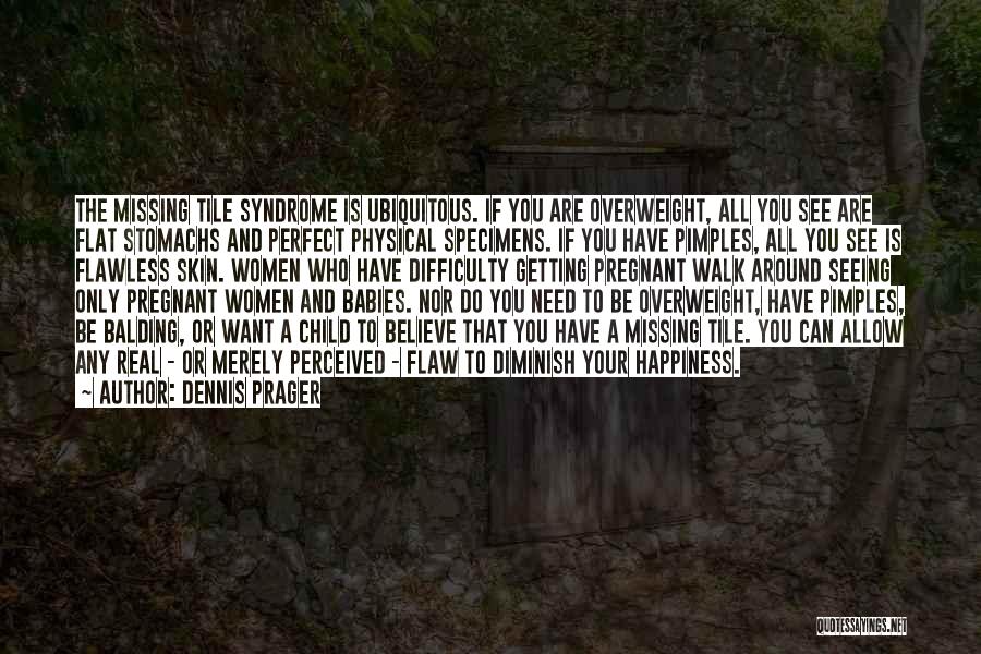 Dennis Prager Quotes: The Missing Tile Syndrome Is Ubiquitous. If You Are Overweight, All You See Are Flat Stomachs And Perfect Physical Specimens.