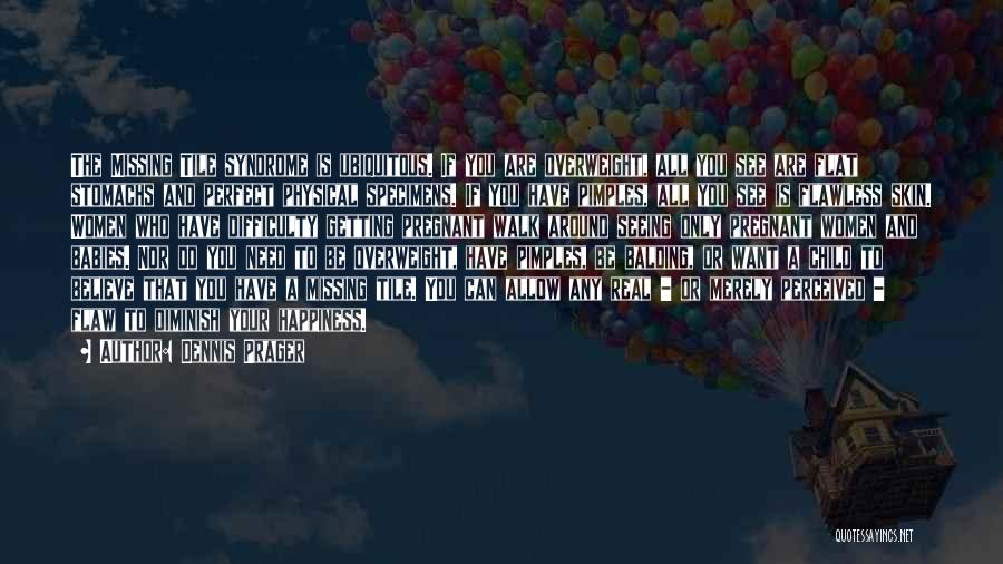 Dennis Prager Quotes: The Missing Tile Syndrome Is Ubiquitous. If You Are Overweight, All You See Are Flat Stomachs And Perfect Physical Specimens.