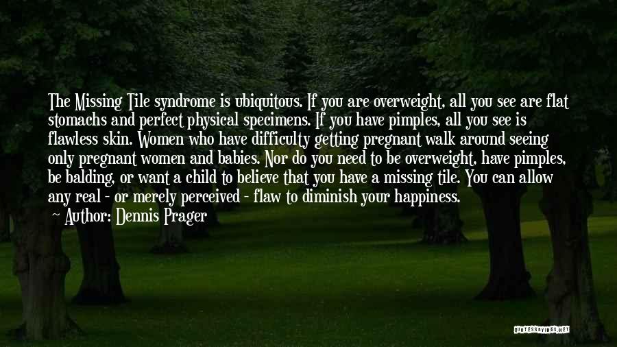 Dennis Prager Quotes: The Missing Tile Syndrome Is Ubiquitous. If You Are Overweight, All You See Are Flat Stomachs And Perfect Physical Specimens.