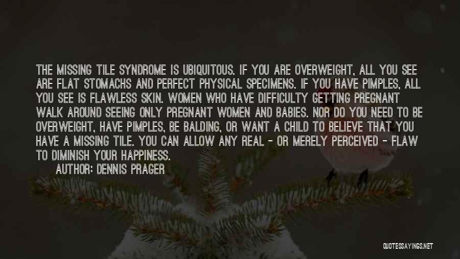 Dennis Prager Quotes: The Missing Tile Syndrome Is Ubiquitous. If You Are Overweight, All You See Are Flat Stomachs And Perfect Physical Specimens.