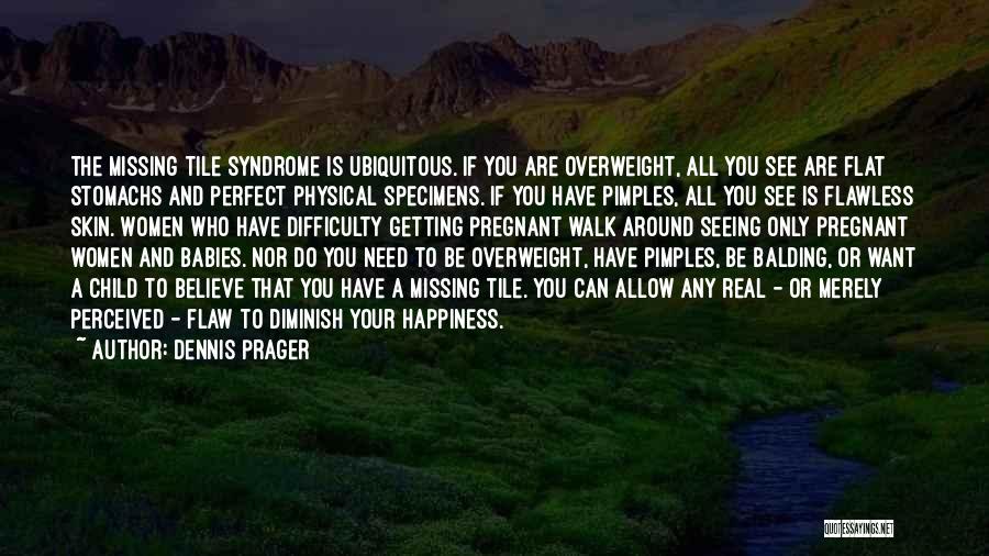 Dennis Prager Quotes: The Missing Tile Syndrome Is Ubiquitous. If You Are Overweight, All You See Are Flat Stomachs And Perfect Physical Specimens.