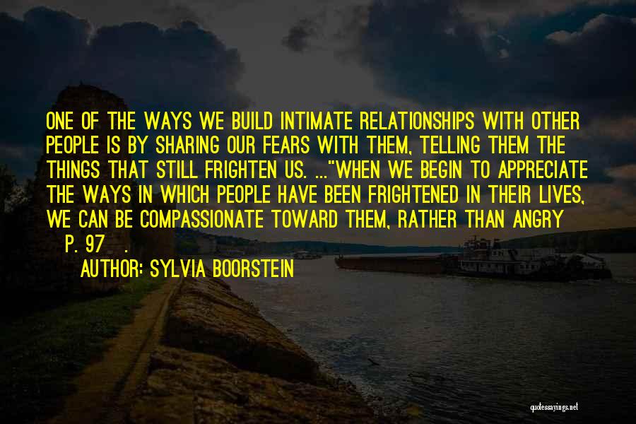 Sylvia Boorstein Quotes: One Of The Ways We Build Intimate Relationships With Other People Is By Sharing Our Fears With Them, Telling Them