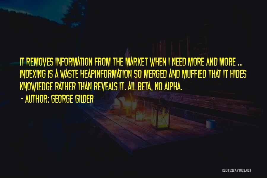 George Gilder Quotes: It Removes Information From The Market When I Need More And More ... Indexing Is A Waste Heapinformation So Merged