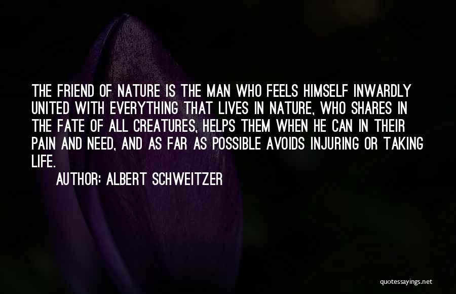Albert Schweitzer Quotes: The Friend Of Nature Is The Man Who Feels Himself Inwardly United With Everything That Lives In Nature, Who Shares