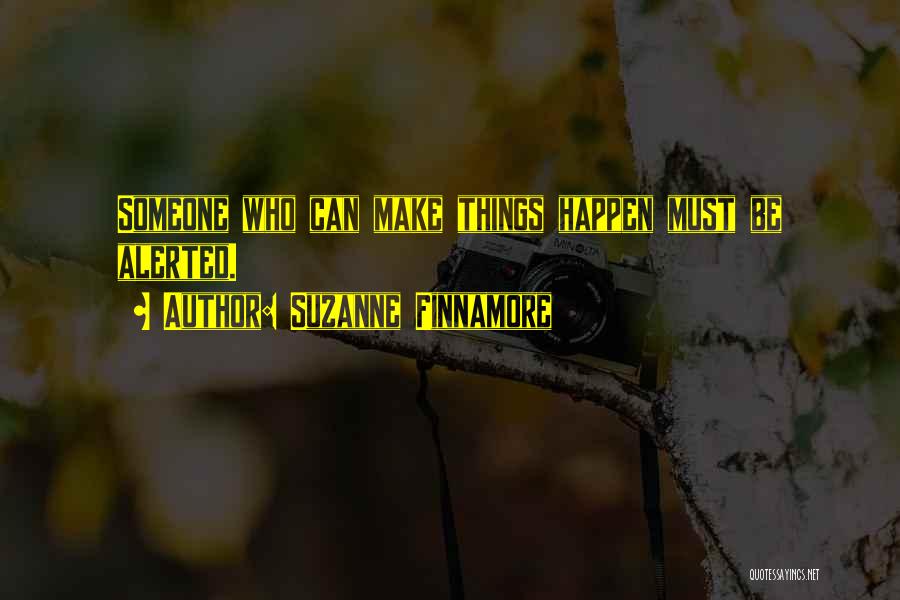 Suzanne Finnamore Quotes: Someone Who Can Make Things Happen Must Be Alerted.
