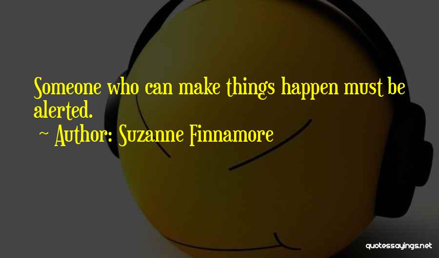 Suzanne Finnamore Quotes: Someone Who Can Make Things Happen Must Be Alerted.