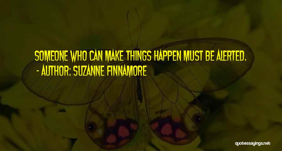 Suzanne Finnamore Quotes: Someone Who Can Make Things Happen Must Be Alerted.