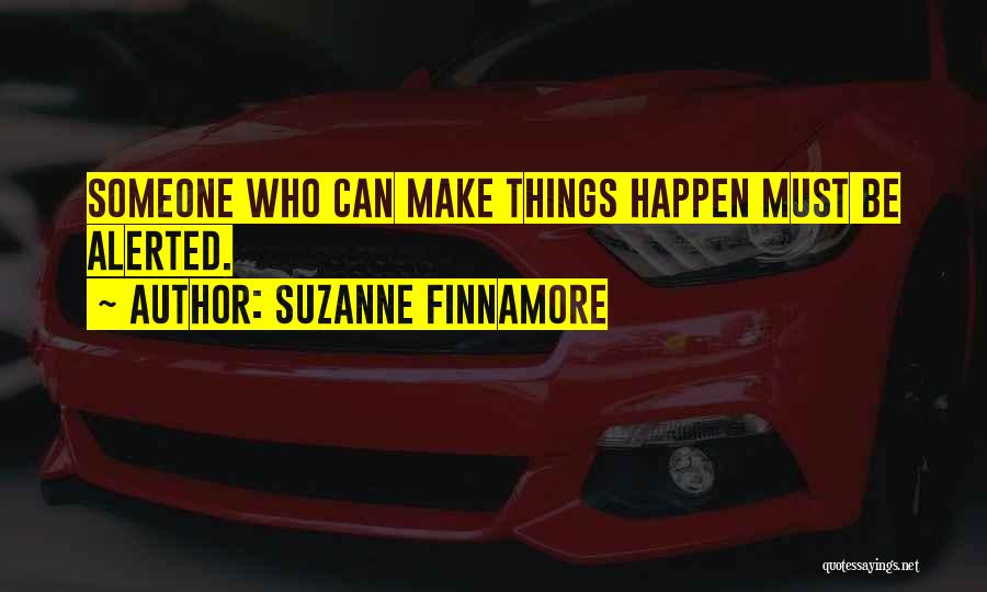 Suzanne Finnamore Quotes: Someone Who Can Make Things Happen Must Be Alerted.
