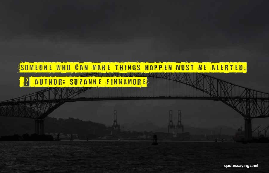 Suzanne Finnamore Quotes: Someone Who Can Make Things Happen Must Be Alerted.