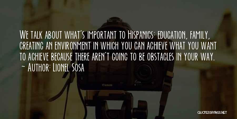 Lionel Sosa Quotes: We Talk About What's Important To Hispanics: Education, Family, Creating An Environment In Which You Can Achieve What You Want