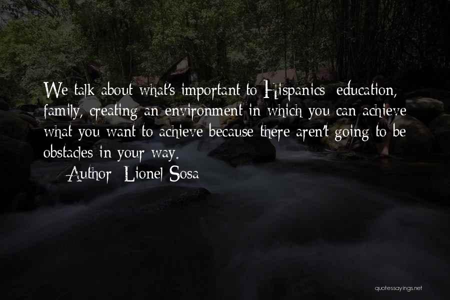 Lionel Sosa Quotes: We Talk About What's Important To Hispanics: Education, Family, Creating An Environment In Which You Can Achieve What You Want