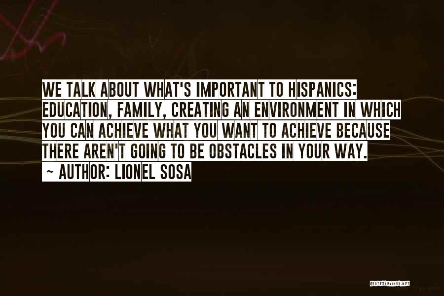 Lionel Sosa Quotes: We Talk About What's Important To Hispanics: Education, Family, Creating An Environment In Which You Can Achieve What You Want