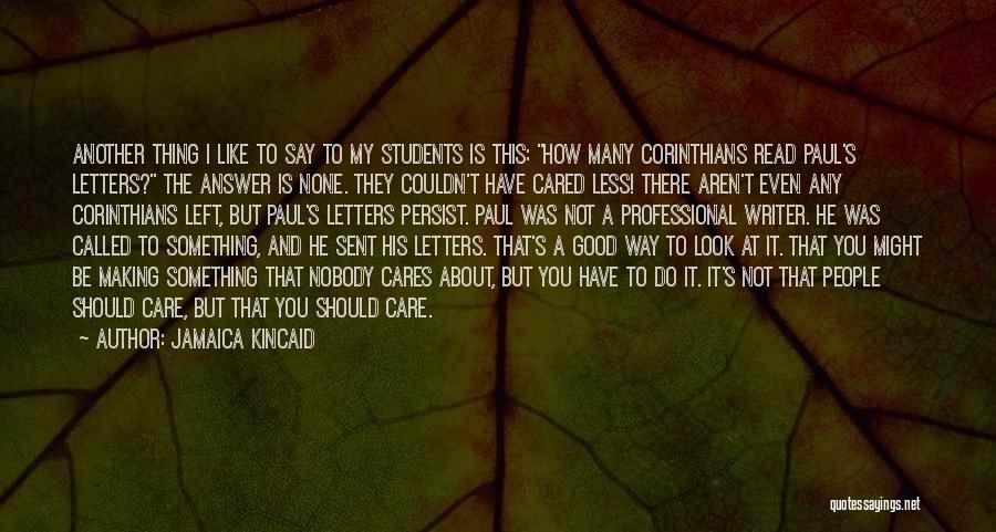 Jamaica Kincaid Quotes: Another Thing I Like To Say To My Students Is This: How Many Corinthians Read Paul's Letters? The Answer Is