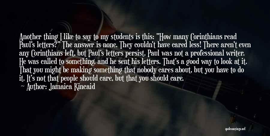 Jamaica Kincaid Quotes: Another Thing I Like To Say To My Students Is This: How Many Corinthians Read Paul's Letters? The Answer Is