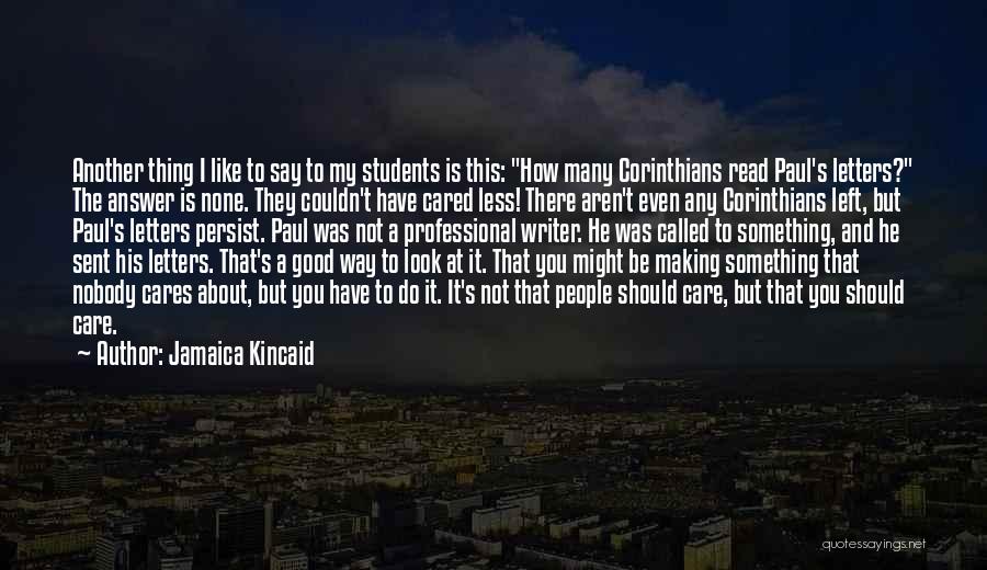 Jamaica Kincaid Quotes: Another Thing I Like To Say To My Students Is This: How Many Corinthians Read Paul's Letters? The Answer Is
