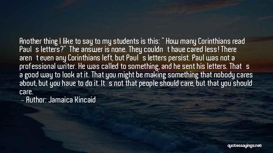 Jamaica Kincaid Quotes: Another Thing I Like To Say To My Students Is This: How Many Corinthians Read Paul's Letters? The Answer Is
