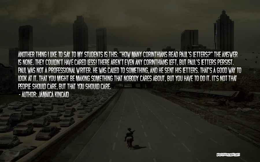 Jamaica Kincaid Quotes: Another Thing I Like To Say To My Students Is This: How Many Corinthians Read Paul's Letters? The Answer Is
