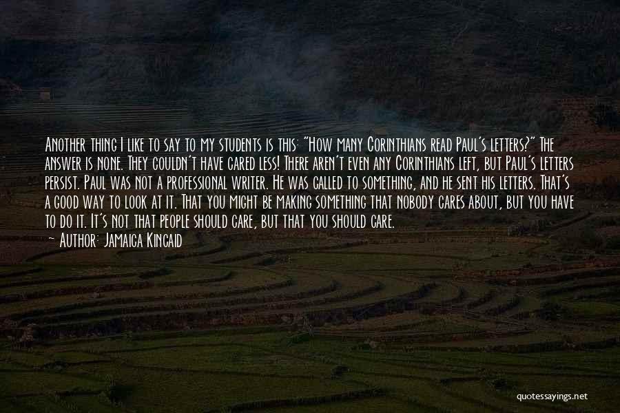 Jamaica Kincaid Quotes: Another Thing I Like To Say To My Students Is This: How Many Corinthians Read Paul's Letters? The Answer Is