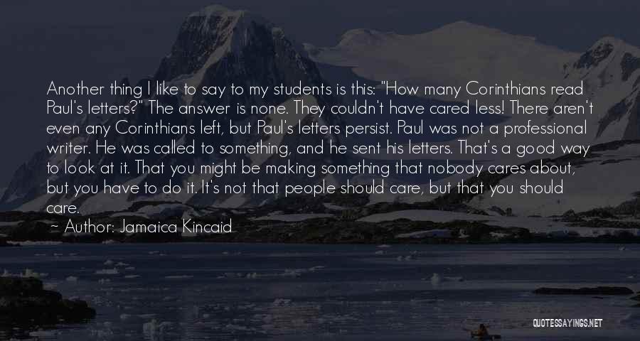 Jamaica Kincaid Quotes: Another Thing I Like To Say To My Students Is This: How Many Corinthians Read Paul's Letters? The Answer Is