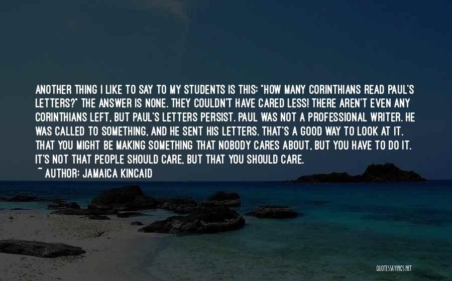 Jamaica Kincaid Quotes: Another Thing I Like To Say To My Students Is This: How Many Corinthians Read Paul's Letters? The Answer Is