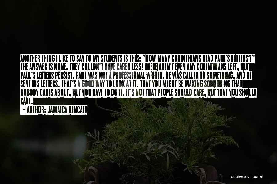 Jamaica Kincaid Quotes: Another Thing I Like To Say To My Students Is This: How Many Corinthians Read Paul's Letters? The Answer Is