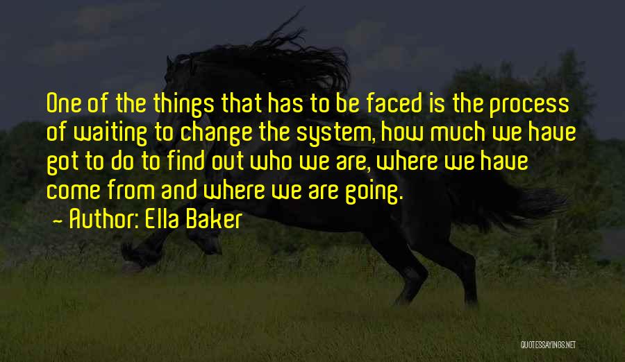 Ella Baker Quotes: One Of The Things That Has To Be Faced Is The Process Of Waiting To Change The System, How Much