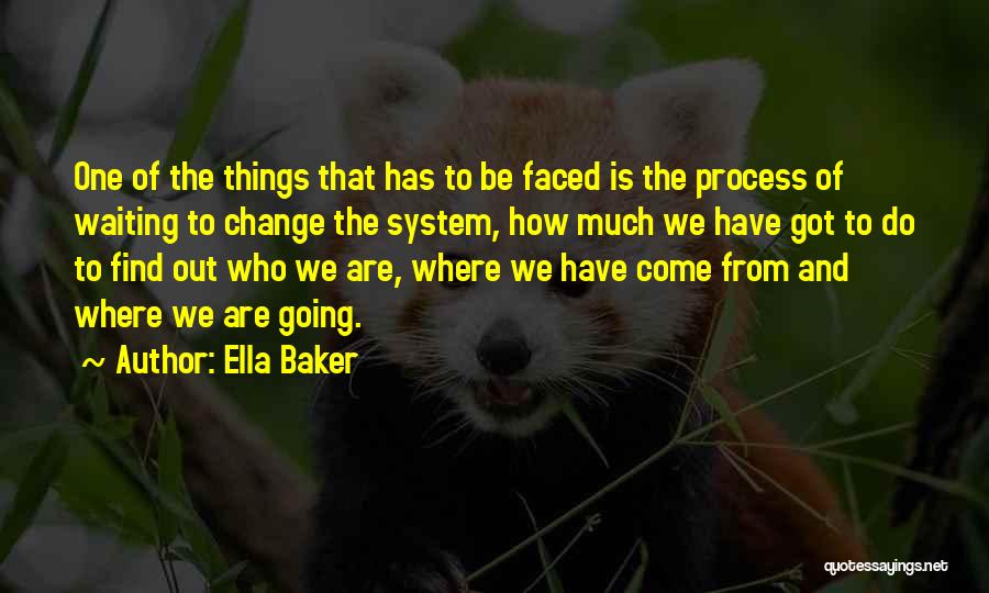 Ella Baker Quotes: One Of The Things That Has To Be Faced Is The Process Of Waiting To Change The System, How Much