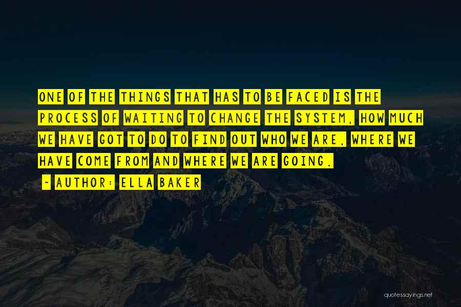 Ella Baker Quotes: One Of The Things That Has To Be Faced Is The Process Of Waiting To Change The System, How Much