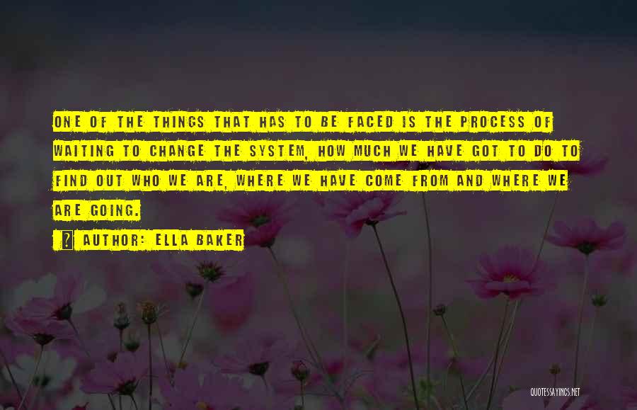 Ella Baker Quotes: One Of The Things That Has To Be Faced Is The Process Of Waiting To Change The System, How Much