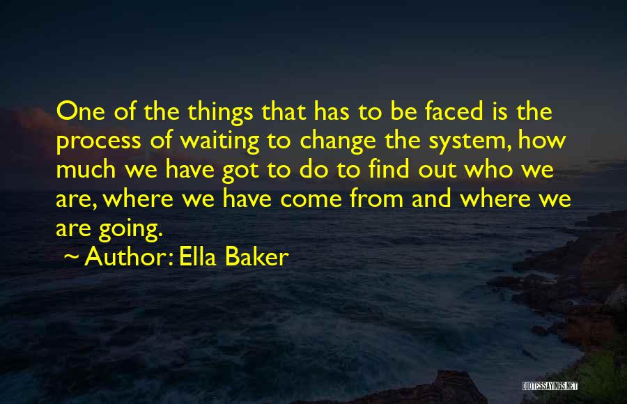 Ella Baker Quotes: One Of The Things That Has To Be Faced Is The Process Of Waiting To Change The System, How Much