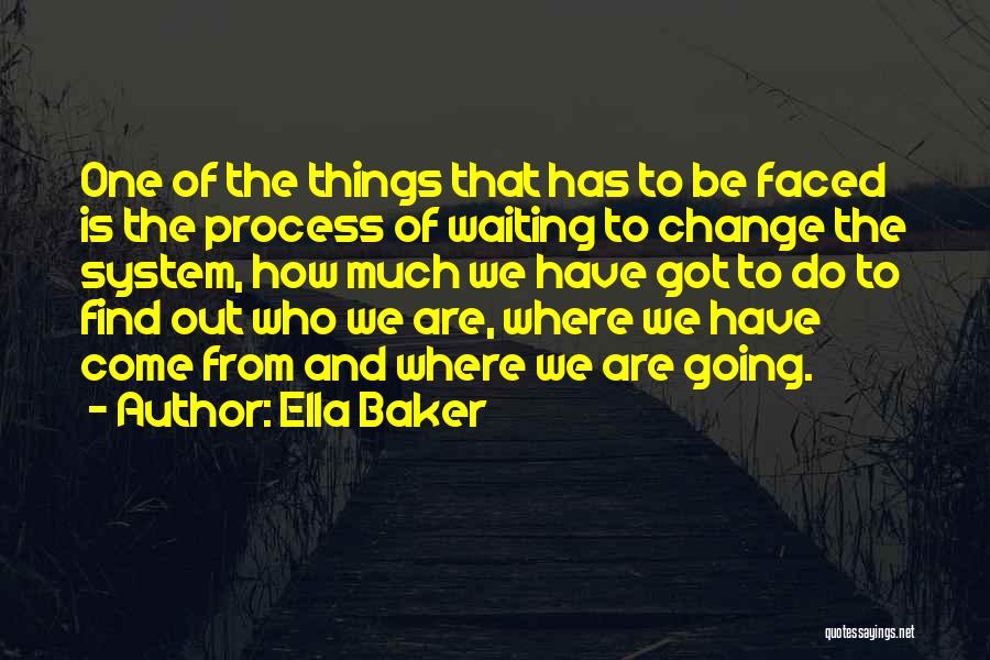 Ella Baker Quotes: One Of The Things That Has To Be Faced Is The Process Of Waiting To Change The System, How Much