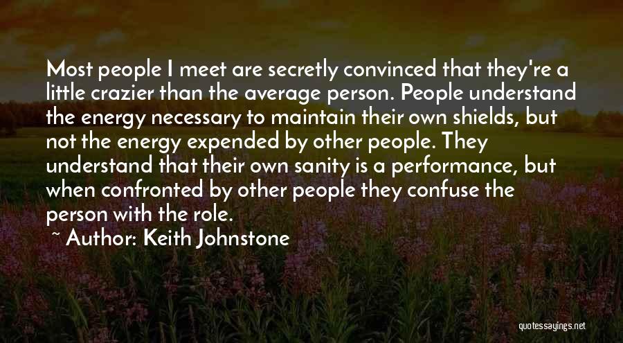 Keith Johnstone Quotes: Most People I Meet Are Secretly Convinced That They're A Little Crazier Than The Average Person. People Understand The Energy