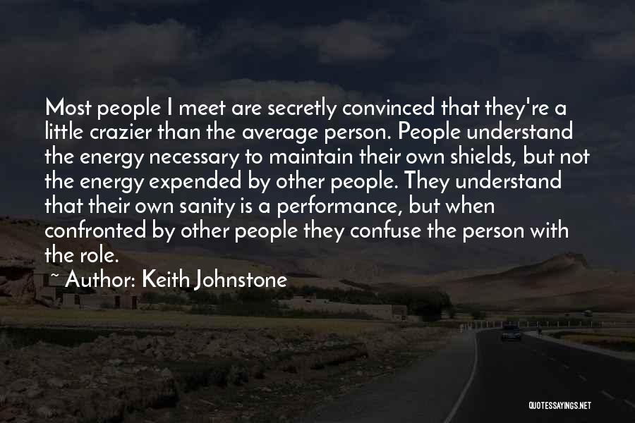 Keith Johnstone Quotes: Most People I Meet Are Secretly Convinced That They're A Little Crazier Than The Average Person. People Understand The Energy