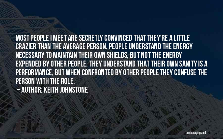 Keith Johnstone Quotes: Most People I Meet Are Secretly Convinced That They're A Little Crazier Than The Average Person. People Understand The Energy