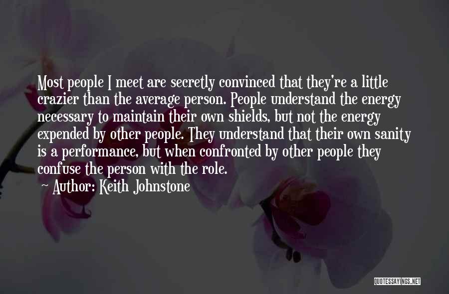 Keith Johnstone Quotes: Most People I Meet Are Secretly Convinced That They're A Little Crazier Than The Average Person. People Understand The Energy