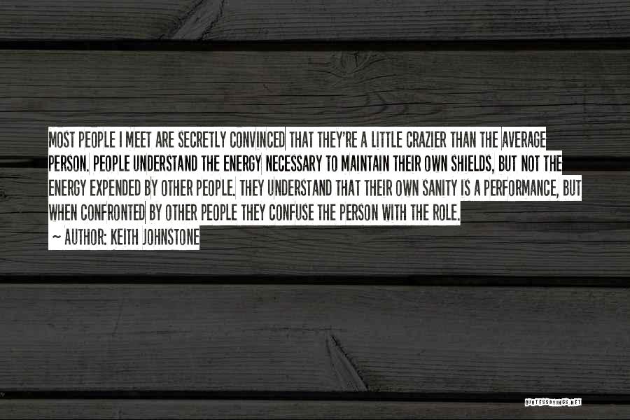 Keith Johnstone Quotes: Most People I Meet Are Secretly Convinced That They're A Little Crazier Than The Average Person. People Understand The Energy