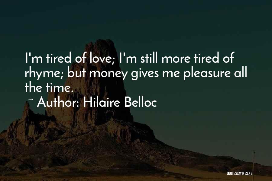Hilaire Belloc Quotes: I'm Tired Of Love; I'm Still More Tired Of Rhyme; But Money Gives Me Pleasure All The Time.