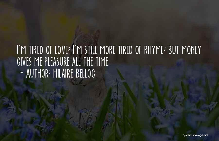 Hilaire Belloc Quotes: I'm Tired Of Love; I'm Still More Tired Of Rhyme; But Money Gives Me Pleasure All The Time.