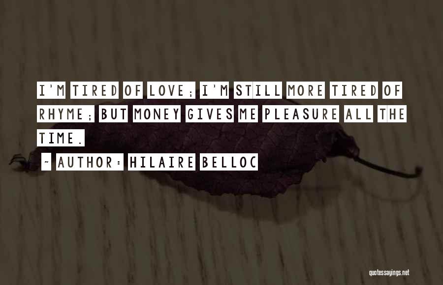Hilaire Belloc Quotes: I'm Tired Of Love; I'm Still More Tired Of Rhyme; But Money Gives Me Pleasure All The Time.