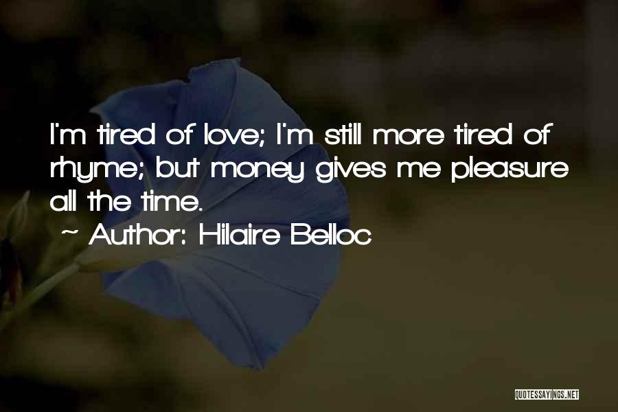 Hilaire Belloc Quotes: I'm Tired Of Love; I'm Still More Tired Of Rhyme; But Money Gives Me Pleasure All The Time.