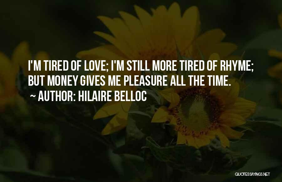 Hilaire Belloc Quotes: I'm Tired Of Love; I'm Still More Tired Of Rhyme; But Money Gives Me Pleasure All The Time.